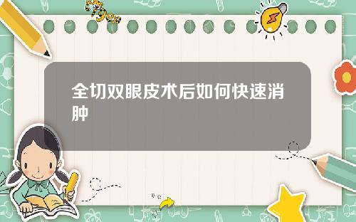 全切双眼皮术后如何快速消肿