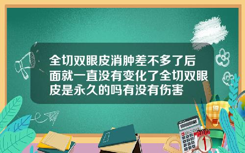 全切双眼皮消肿差不多了后面就一直没有变化了全切双眼皮是永久的吗有没有伤害