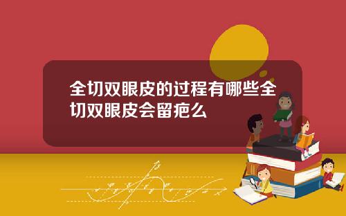 全切双眼皮的过程有哪些全切双眼皮会留疤么