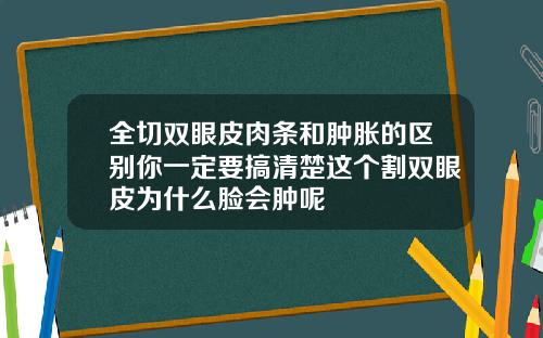 全切双眼皮肉条和肿胀的区别你一定要搞清楚这个割双眼皮为什么脸会肿呢