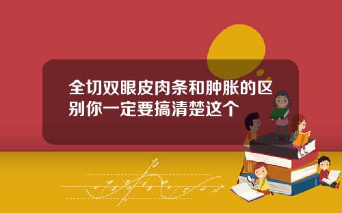 全切双眼皮肉条和肿胀的区别你一定要搞清楚这个