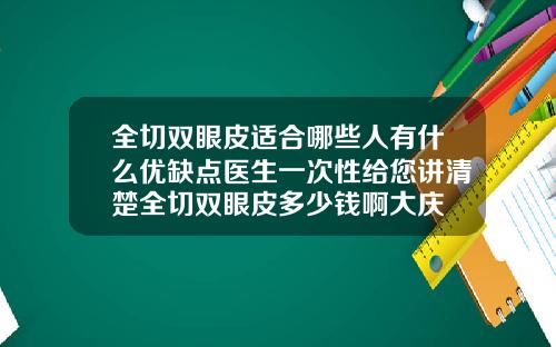 全切双眼皮适合哪些人有什么优缺点医生一次性给您讲清楚全切双眼皮多少钱啊大庆