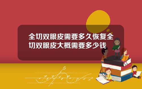 全切双眼皮需要多久恢复全切双眼皮大概需要多少钱