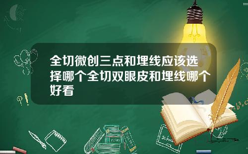 全切微创三点和埋线应该选择哪个全切双眼皮和埋线哪个好看