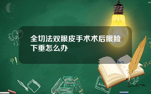 全切法双眼皮手术术后眼睑下垂怎么办
