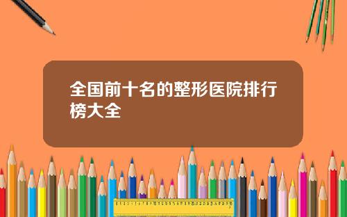 全国前十名的整形医院排行榜大全