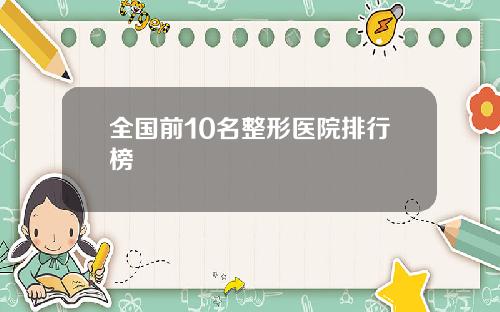 全国前10名整形医院排行榜