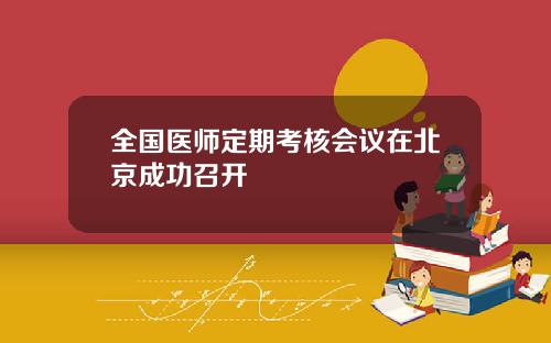 全国医师定期考核会议在北京成功召开