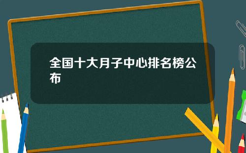 全国十大月子中心排名榜公布