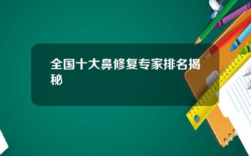 全国十大鼻修复专家排名揭秘