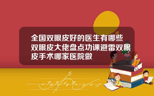 全国双眼皮好的医生有哪些双眼皮大佬盘点功课避雷双眼皮手术哪家医院做