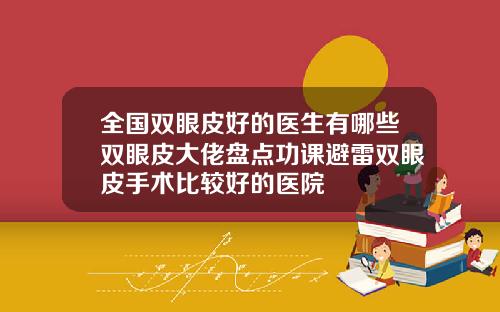 全国双眼皮好的医生有哪些双眼皮大佬盘点功课避雷双眼皮手术比较好的医院
