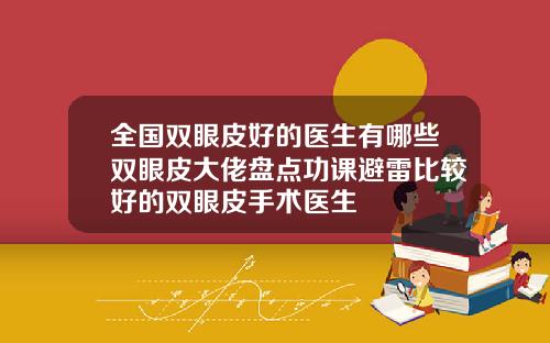 全国双眼皮好的医生有哪些双眼皮大佬盘点功课避雷比较好的双眼皮手术医生