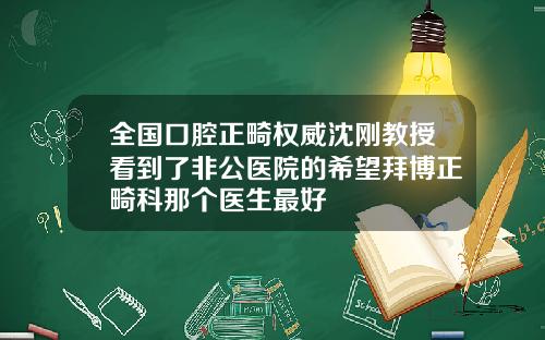 全国口腔正畸权威沈刚教授看到了非公医院的希望拜博正畸科那个医生最好