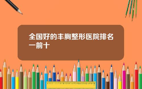 全国好的丰胸整形医院排名一前十