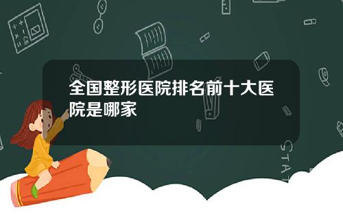 全国整形医院排名前十大医院是哪家