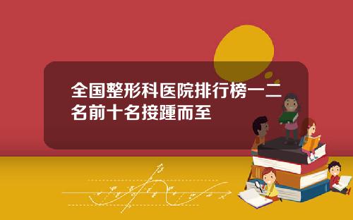 全国整形科医院排行榜一二名前十名接踵而至