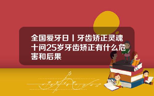 全国爱牙日丨牙齿矫正灵魂十问25岁牙齿矫正有什么危害和后果