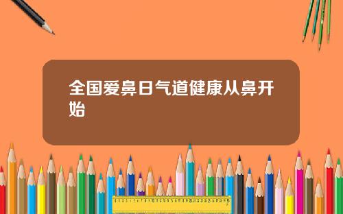 全国爱鼻日气道健康从鼻开始
