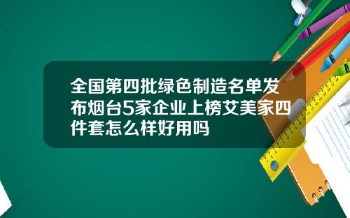 全国第四批绿色制造名单发布烟台5家企业上榜艾美家四件套怎么样好用吗