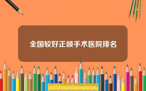全国较好正颌手术医院排名