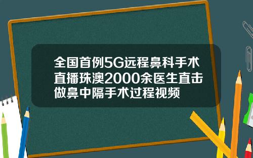 全国首例5G远程鼻科手术直播珠澳2000余医生直击做鼻中隔手术过程视频