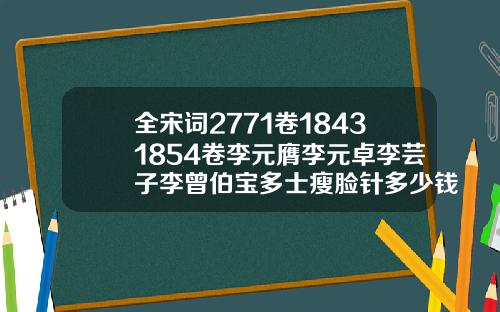 全宋词2771卷18431854卷李元膺李元卓李芸子李曾伯宝多士瘦脸针多少钱