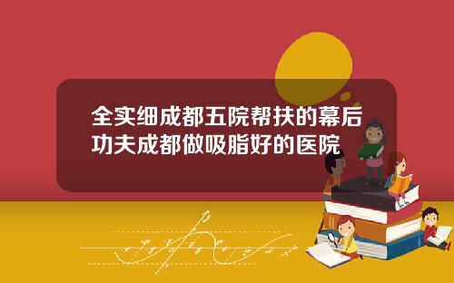 全实细成都五院帮扶的幕后功夫成都做吸脂好的医院