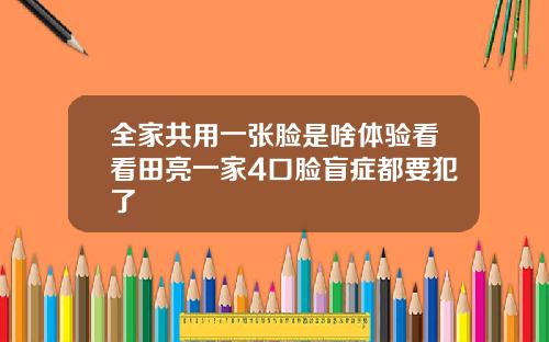 全家共用一张脸是啥体验看看田亮一家4口脸盲症都要犯了