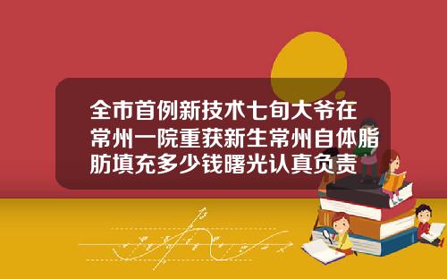 全市首例新技术七旬大爷在常州一院重获新生常州自体脂肪填充多少钱曙光认真负责