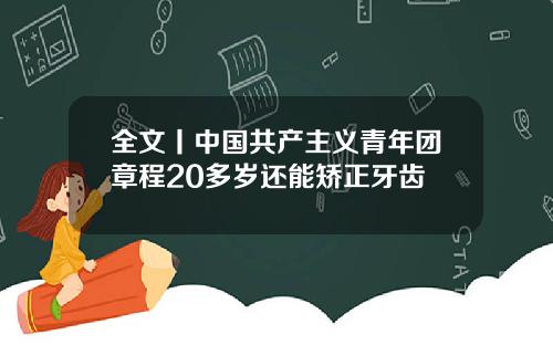 全文丨中国共产主义青年团章程20多岁还能矫正牙齿