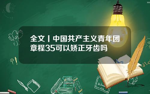 全文丨中国共产主义青年团章程35可以矫正牙齿吗