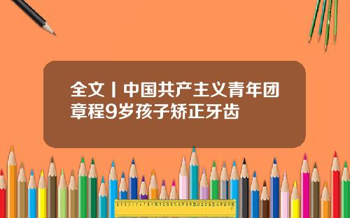 全文丨中国共产主义青年团章程9岁孩子矫正牙齿