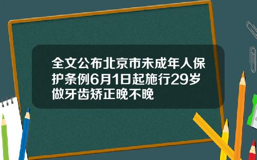全文公布北京市未成年人保护条例6月1日起施行29岁做牙齿矫正晚不晚