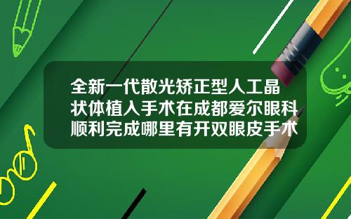 全新一代散光矫正型人工晶状体植入手术在成都爱尔眼科顺利完成哪里有开双眼皮手术的地方