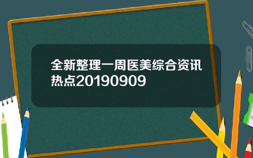 全新整理一周医美综合资讯热点20190909