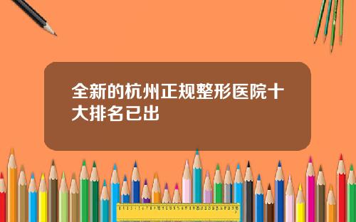 全新的杭州正规整形医院十大排名已出