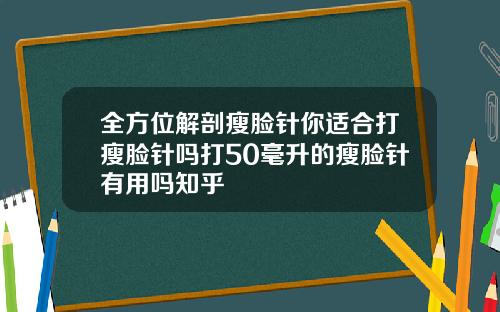 全方位解剖瘦脸针你适合打瘦脸针吗打50毫升的瘦脸针有用吗知乎