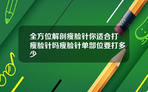 全方位解剖瘦脸针你适合打瘦脸针吗瘦脸针单部位要打多少