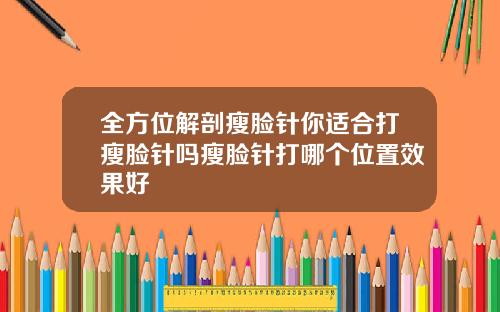 全方位解剖瘦脸针你适合打瘦脸针吗瘦脸针打哪个位置效果好