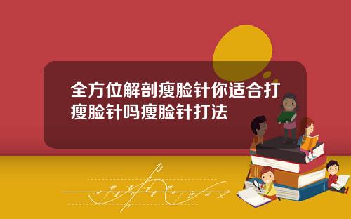 全方位解剖瘦脸针你适合打瘦脸针吗瘦脸针打法