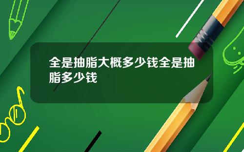 全是抽脂大概多少钱全是抽脂多少钱
