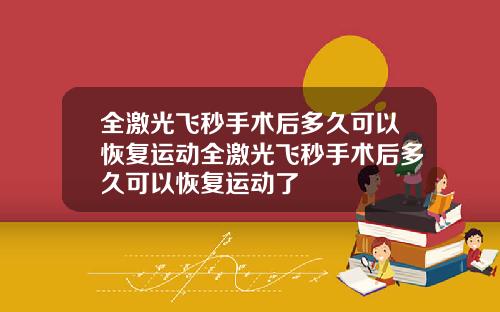 全激光飞秒手术后多久可以恢复运动全激光飞秒手术后多久可以恢复运动了