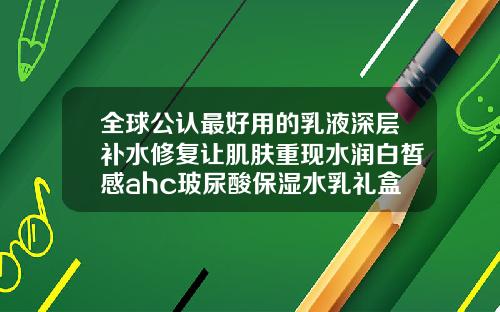 全球公认最好用的乳液深层补水修复让肌肤重现水润白皙感ahc玻尿酸保湿水乳礼盒套装神仙水乳套装