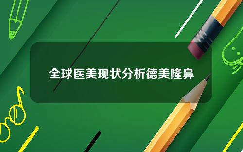 全球医美现状分析德美隆鼻