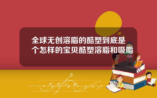 全球无创溶脂的酷塑到底是个怎样的宝贝酷塑溶脂和吸脂