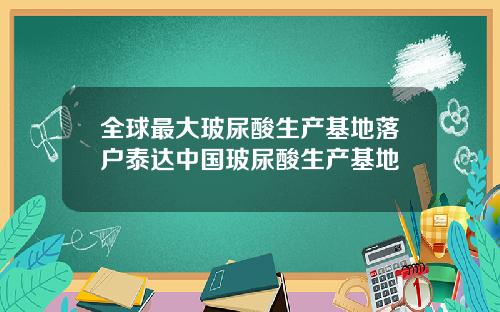 全球最大玻尿酸生产基地落户泰达中国玻尿酸生产基地