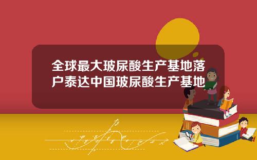 全球最大玻尿酸生产基地落户泰达中国玻尿酸生产基地
