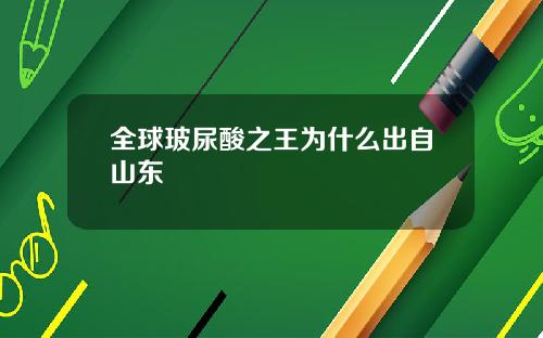 全球玻尿酸之王为什么出自山东