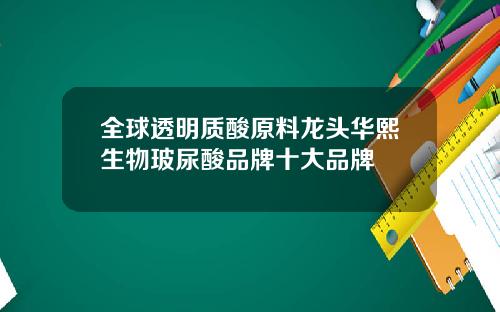 全球透明质酸原料龙头华熙生物玻尿酸品牌十大品牌